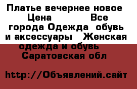 Платье вечернее новое › Цена ­ 3 000 - Все города Одежда, обувь и аксессуары » Женская одежда и обувь   . Саратовская обл.